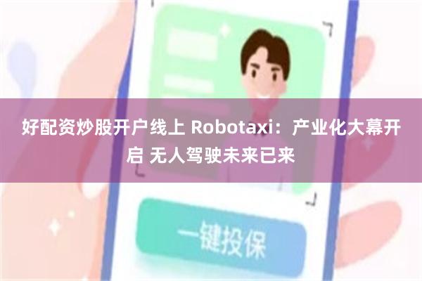 好配资炒股开户线上 Robotaxi：产业化大幕开启 无人驾驶未来已来