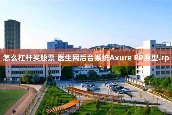 怎么杠杆买股票 医生网后台系统Axure RP原型.rp