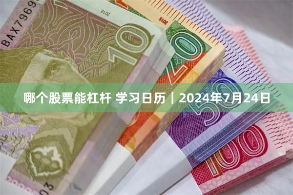 哪个股票能杠杆 学习日历｜2024年7月24日