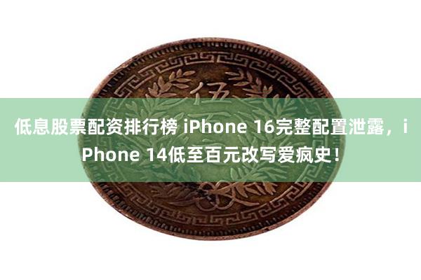 低息股票配资排行榜 iPhone 16完整配置泄露，iPhone 14低至百元改写爱疯史！