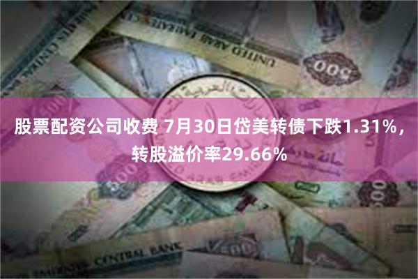 股票配资公司收费 7月30日岱美转债下跌1.31%，转股溢价率29.66%