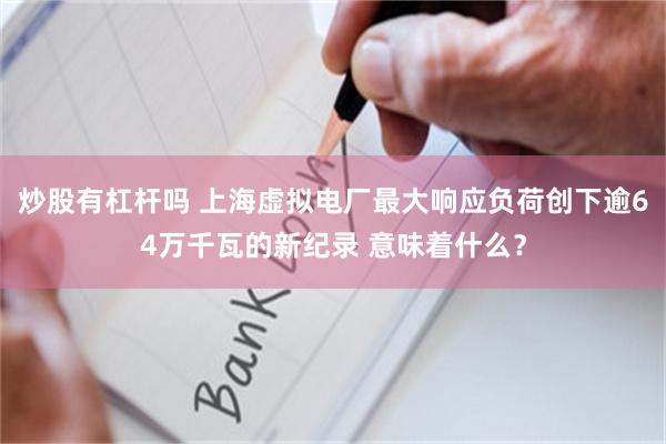 炒股有杠杆吗 上海虚拟电厂最大响应负荷创下逾64万千瓦的新纪录 意味着什么？