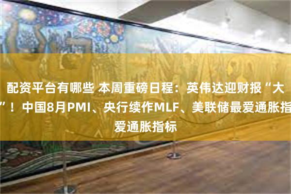 配资平台有哪些 本周重磅日程：英伟达迎财报“大考”！中国8月PMI、央行续作MLF、美联储最爱通胀指标