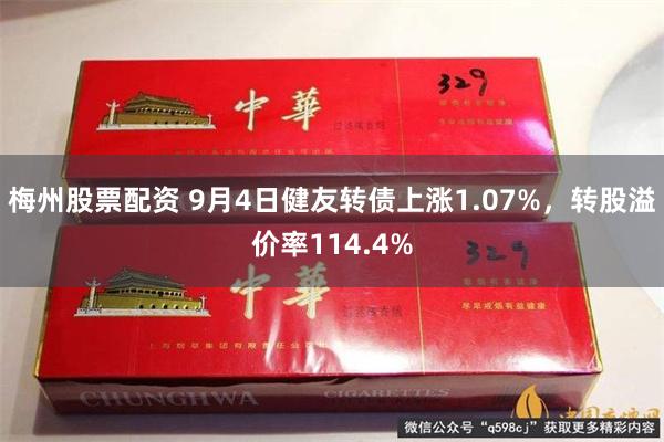 梅州股票配资 9月4日健友转债上涨1.07%，转股溢价率114.4%