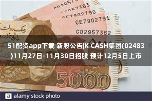 51配资app下载 新股公告|K CASH集团(02483)11月27日-11月30日招股 预计12月5日上市