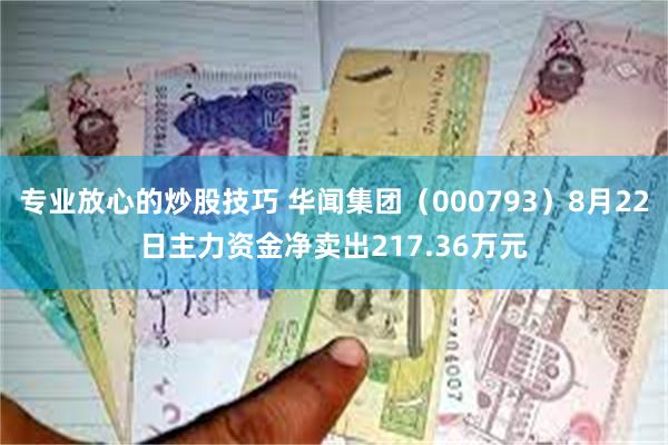 专业放心的炒股技巧 华闻集团（000793）8月22日主力资金净卖出217.36万元