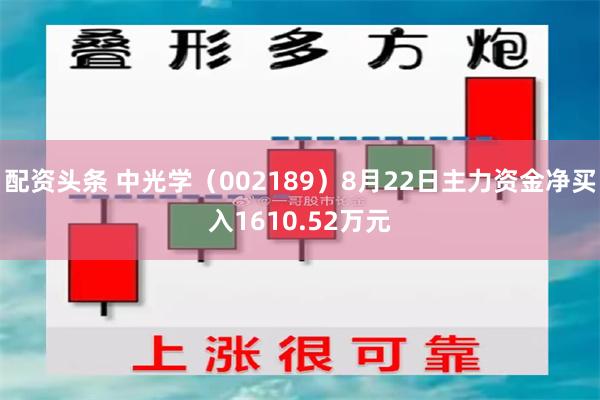 配资头条 中光学（002189）8月22日主力资金净买入1610.52万元