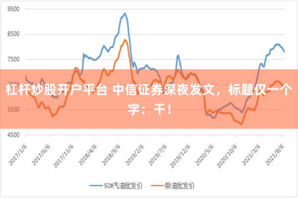 杠杆炒股开户平台 中信证券深夜发文，标题仅一个字：干！