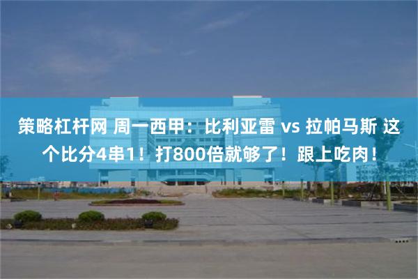 策略杠杆网 周一西甲：比利亚雷 vs 拉帕马斯 这个比分4串1！打800倍就够了！跟上吃肉！