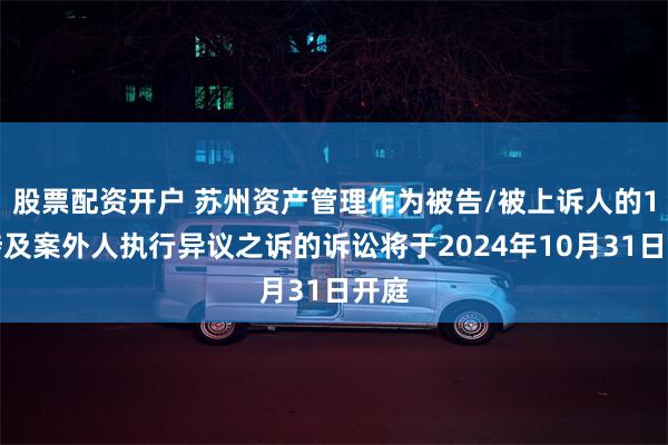 股票配资开户 苏州资产管理作为被告/被上诉人的1起涉及案外人执行异议之诉的诉讼将于2024年10月31日开庭