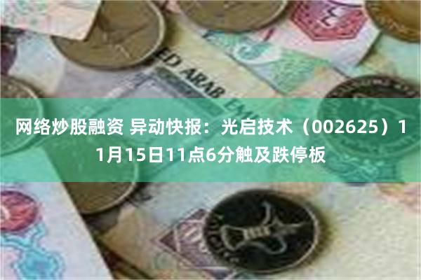 网络炒股融资 异动快报：光启技术（002625）11月15日11点6分触及跌停板