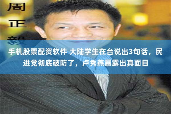 手机股票配资软件 大陆学生在台说出3句话，民进党彻底破防了，卢秀燕暴露出真面目