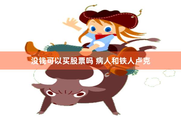 没钱可以买股票吗 病人和铁人卢克