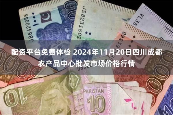 配资平台免费体检 2024年11月20日四川成都农产品中心批发市场价格行情