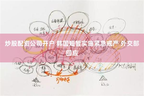 炒股配资公司开户 韩国短暂实施紧急戒严 外交部回应