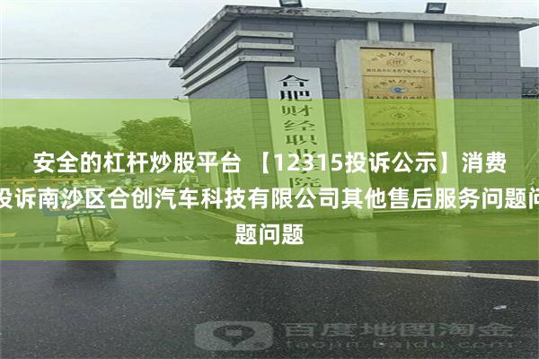 安全的杠杆炒股平台 【12315投诉公示】消费者投诉南沙区合创汽车科技有限公司其他售后服务问题问题