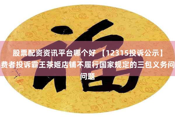 股票配资资讯平台哪个好 【12315投诉公示】消费者投诉霸王茶姬店铺不履行国家规定的三包义务问题