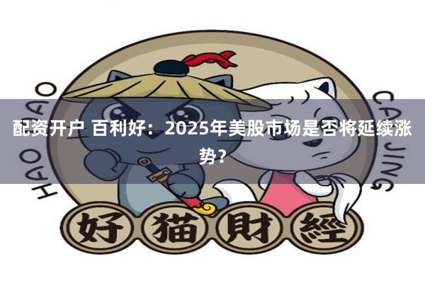 配资开户 百利好：2025年美股市场是否将延续涨势？