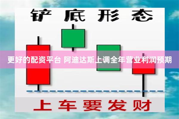 更好的配资平台 阿迪达斯上调全年营业利润预期