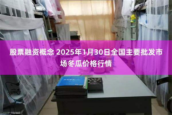 股票融资概念 2025年1月30日全国主要批发市场冬瓜价格行情