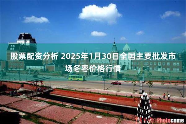 股票配资分析 2025年1月30日全国主要批发市场冬枣价格行情