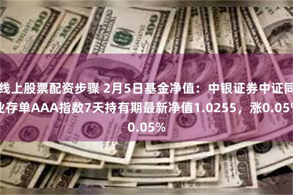 线上股票配资步骤 2月5日基金净值：中银证券中证同业存单AAA指数7天持有期最新净值1.0255，涨0.05%