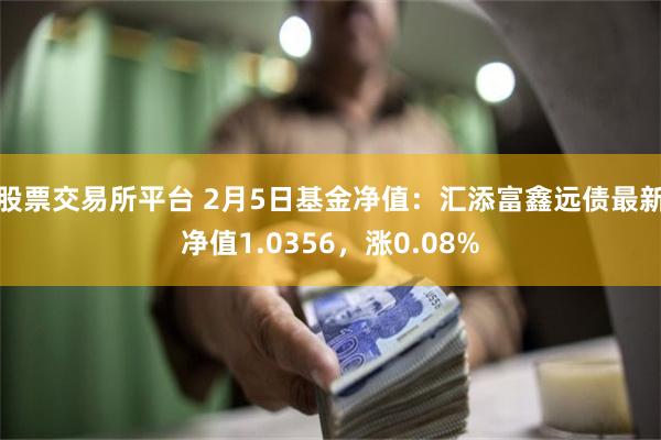 股票交易所平台 2月5日基金净值：汇添富鑫远债最新净值1.0356，涨0.08%