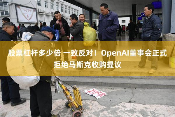 股票杠杆多少倍 一致反对！OpenAI董事会正式拒绝马斯克收购提议