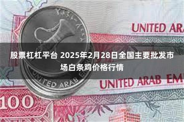 股票杠杠平台 2025年2月28日全国主要批发市场白条鸡价格行情