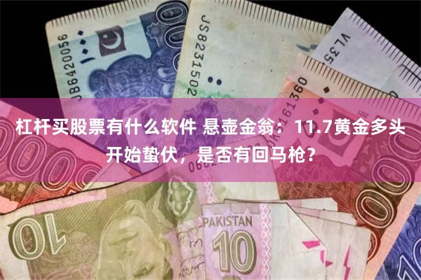 杠杆买股票有什么软件 悬壶金翁：11.7黄金多头开始蛰伏，是否有回马枪？